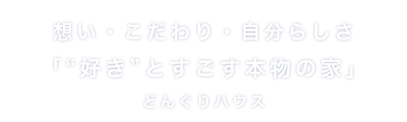 想い・こだわり・自分らしさ「好きとすごす本物の家」